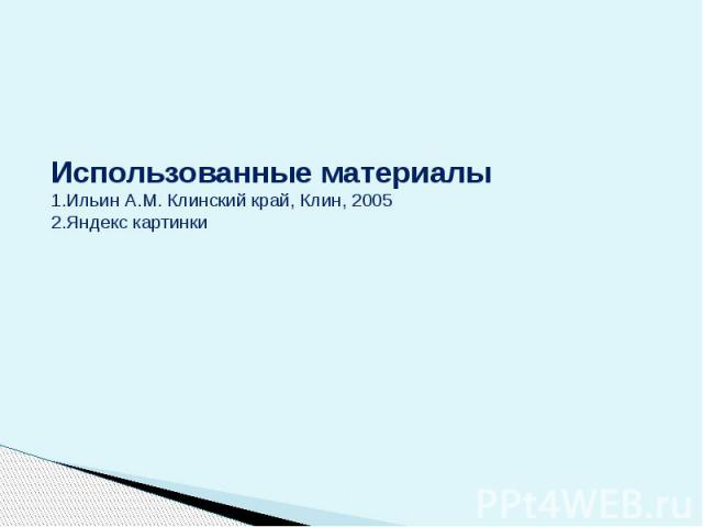 Использованные материалы 1.Ильин А.М. Клинский край, Клин, 2005 2.Яндекс картинки