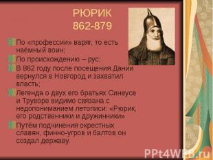 РЮРИК 862-879 По «профессии» варяг, то есть наёмный воин; По происхождению – рус