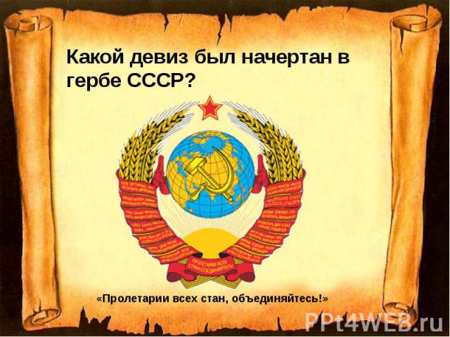 Какой девиз был начертан в гербе СССР? Какой девиз был начертан в гербе СССР?