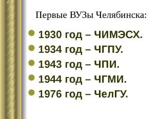 Первые ВУЗы Челябинска: 1930 год – ЧИМЭСХ. 1934 год – ЧГПУ. 1943 год – ЧПИ. 1944