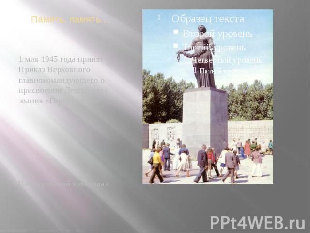 Память, память… 1 мая 1945 года принят Приказ Верховного главнокомандующего о присвоении Ленинграду звания «Город-герой». Пискаревский мемориал