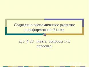Социально-экономическое развитие пореформенной России Д/З: § 23, читать, вопросы