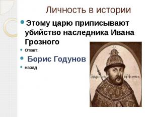 Личность в истории Этому царю приписывают убийство наследника Ивана Грозного Отв