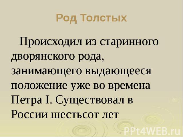 Род Толстых Происходил из старинного дворянского рода, занимающего выдающееся положение уже во времена Петра I. Существовал в России шестьсот лет