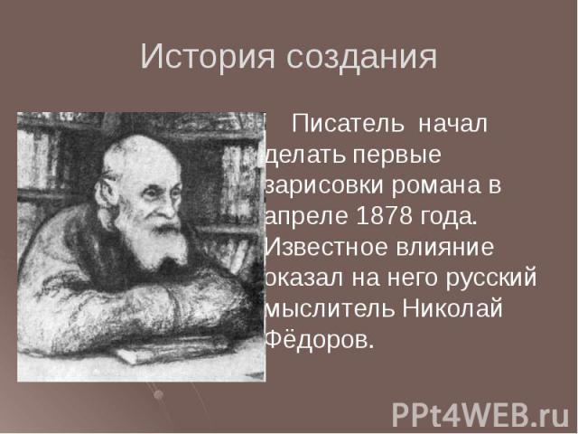 История создания Писатель начал делать первые зарисовки романа в апреле 1878 года. Известное влияние оказал на него русский мыслитель Николай Фёдоров.