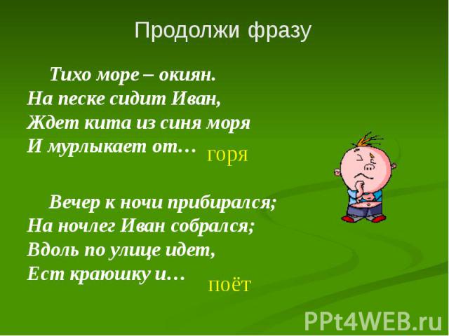 Тихо море – окиян. На песке сидит Иван, Ждет кита из синя моря И мурлыкает от… Тихо море – окиян. На песке сидит Иван, Ждет кита из синя моря И мурлыкает от… Вечер к ночи прибирался;           &…