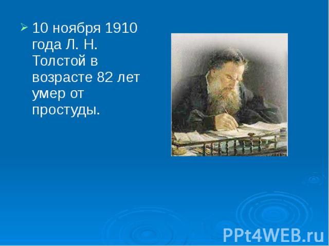 10 ноября 1910 года Л. Н. Толстой в возрасте 82 лет умер от простуды. 10 ноября 1910 года Л. Н. Толстой в возрасте 82 лет умер от простуды.