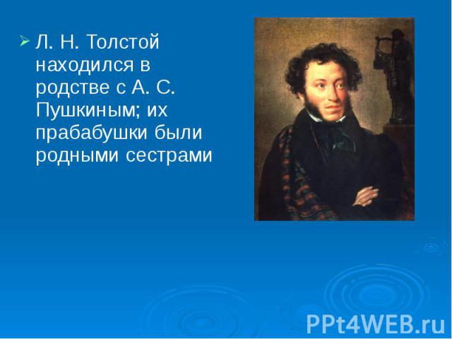 Л. Н. Толстой находился в родстве с А. С. Пушкиным; их прабабушки были родными сестрами Л. Н. Толстой находился в родстве с А. С. Пушкиным; их прабабушки были родными сестрами