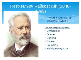 Петр Ильич Чайковский (1840-1893) Русский композитор, дирижёр, педагог. Основные