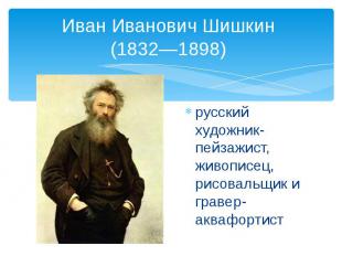 Иван Иванович Шишкин (1832—1898) русский художник-пейзажист, живописец, рисоваль