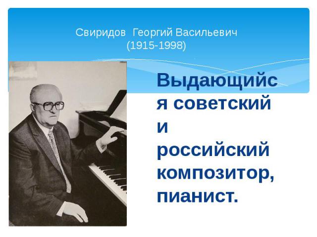 Свиридов Георгий Васильевич (1915-1998) Выдающийся советский и российский композитор, пианист.