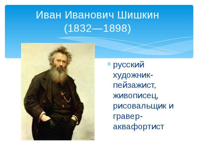 Иван Иванович Шишкин (1832—1898) русский художник-пейзажист, живописец, рисовальщик и гравер-аквафортист
