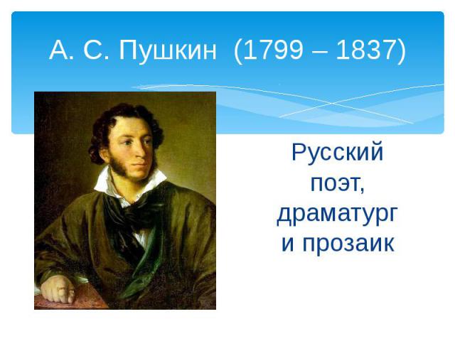 А. С. Пушкин (1799 – 1837) Русский поэт, драматург и прозаик