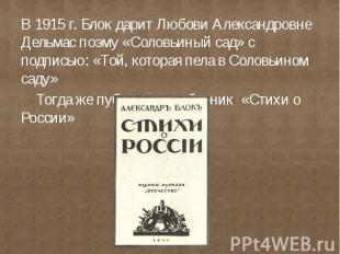В 1915 г. Блок дарит Любови Александровне Дельмас поэму «Соловьиный сад» с подпи