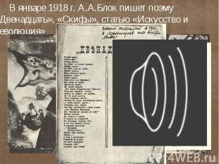В январе 1918 г. А.А.Блок пишет поэму «Двенадцать», «Скифы», статью «Искусство и
