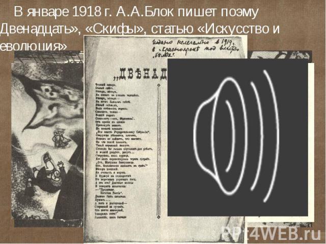 В январе 1918 г. А.А.Блок пишет поэму «Двенадцать», «Скифы», статью «Искусство и революция»