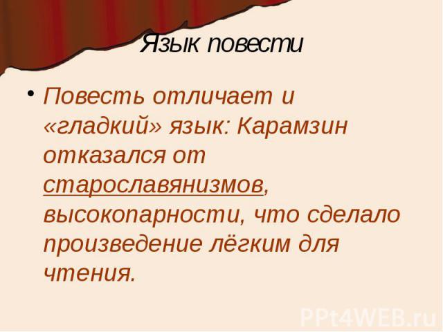 Язык повести Повесть отличает и «гладкий» язык: Карамзин отказался от старославянизмов, высокопарности, что сделало произведение лёгким для чтения.