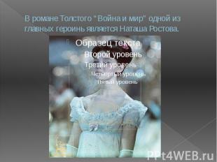 В романе Толстого “Война и мир” одной из главных героинь является Наташа Ростова