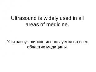 Ultrasound is widely used in all areas of medicine. Ультразвук широко использует