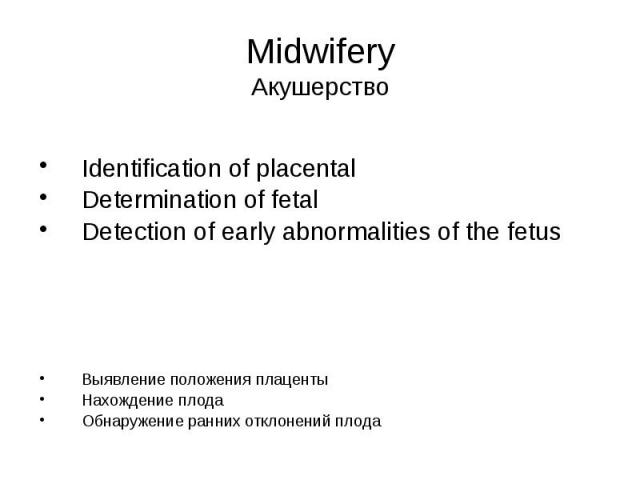 Midwifery Акушерство Identification of placental Determination of fetal Detection of early abnormalities of the fetus Выявление положения плаценты Нахождение плода Обнаружение ранних отклонений плода
