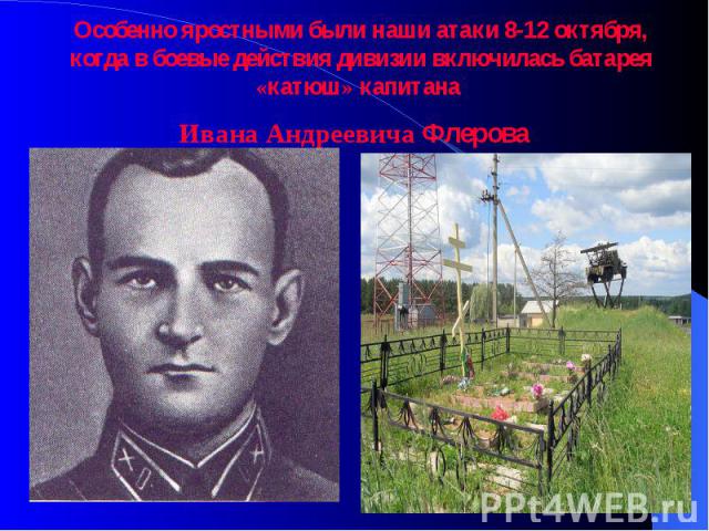 Особенно яростными были наши атаки 8-12 октября, когда в боевые действия дивизии включилась батарея «катюш» капитана Ивана Андреевича Флерова