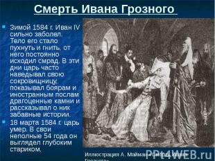 Смерть Ивана Грозного Зимой 1584 г. Иван IV сильно заболел. Тело его стало пухну