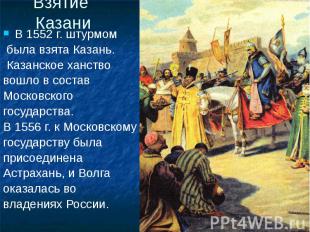 Взятие Казани В 1552 г. штурмом была взята Казань. Казанское ханство вошло в сос
