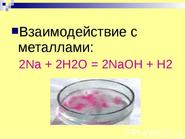 Взаимодействие с металлами: Взаимодействие с металлами: 2Na + 2H2O = 2NaOH + H2