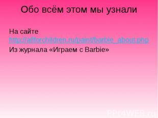 Обо всём этом мы узнали На сайте http://allforchildren.ru/paint/barbie_about.php