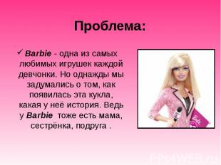 Проблема: Barbie - одна из самых любимых игрушек каждой девчонки. Но однажды мы