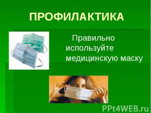 ПРОФИЛАКТИКА Правильно используйте медицинскую маску