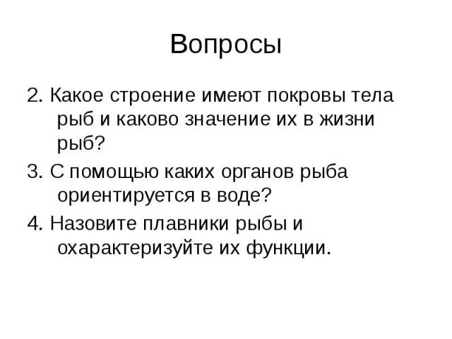 Вопросы 2. Какое строение имеют покровы тела рыб и каково значение их в жизни рыб? 3. С помощью каких органов рыба ориентируется в воде? 4. Назовите плавники рыбы и охарактеризуйте их функции.