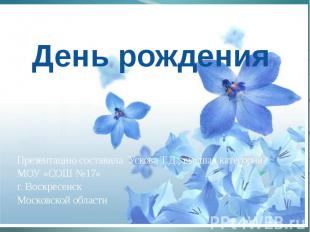 День рождения Презентацию составила Ускова Т.Д., высшая категория МОУ «СОШ №17»