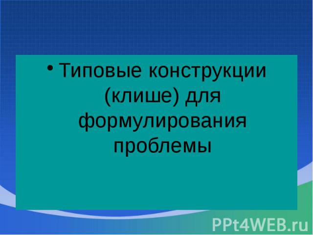 Типовые конструкции (клише) для формулирования проблемы Типовые конструкции (клише) для формулирования проблемы