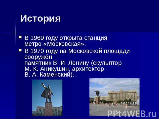 История В 1969 году открыта станция метро «Московская». В 1970 году на Московской площади сооружён памятник В. И. Ленину (скульптор М. К. Аникушин, архитектор В. А. Каменский).