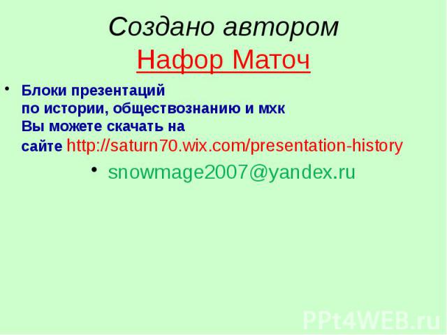 Создано автором Нафор Маточ Блоки презентаций по истории, обществознанию и мхк Вы можете скачать на сайте http://saturn70.wix.com/presentation-history snowmage2007@yandex.ru