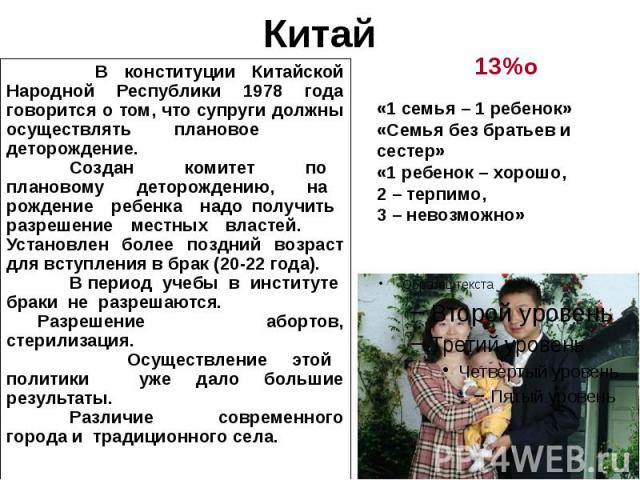 Китай В конституции Китайской Народной Республики 1978 года говорится о том, что супруги должны осуществлять плановое деторождение. Создан комитет по плановому деторождению, на рождение ребенка надо получить разрешение местных властей. Установлен бо…