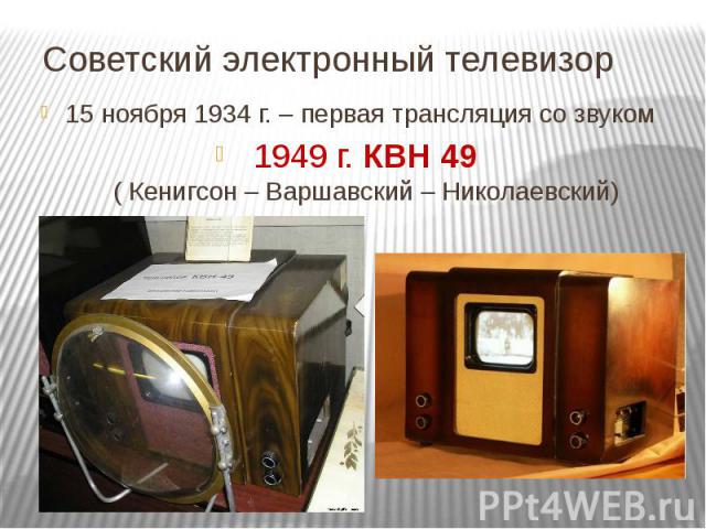 Советский электронный телевизор 15 ноября 1934 г. – первая трансляция со звуком 1949 г. КВН 49 ( Кенигсон – Варшавский – Николаевский)