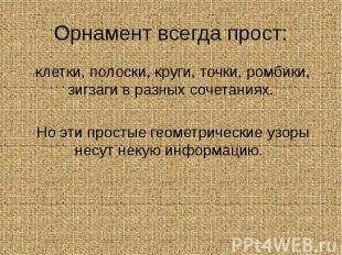 Орнамент всегда прост: клетки, полоски, круги, точки, ромбики, зигзаги в разных