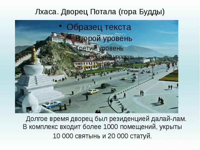 Лхаса. Дворец Потала (гора Будды) Долгое время дворец был резиденцией далай-лам. В комплекс входит более 1000 помещений, укрыты 10 000 святынь и 20 000 статуй.