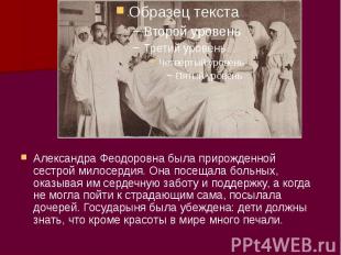 Александра Феодоровна была прирожденной сестрой милосердия. Она посещала больных