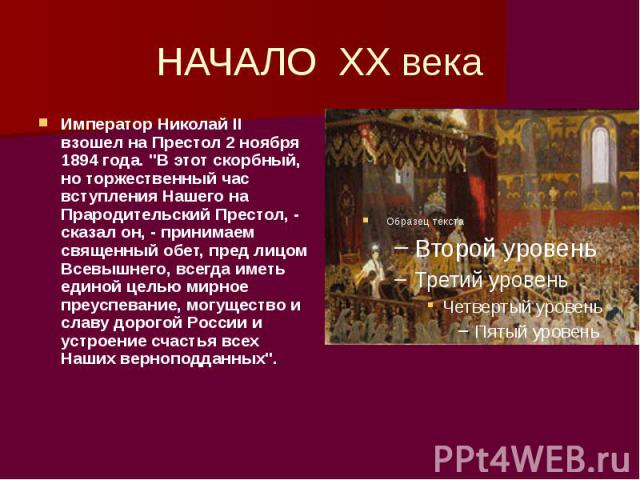 НАЧАЛО ХХ века Император Николай II взошел на Престол 2 ноября 1894 года. "В этот скорбный, но торжественный час вступления Нашего на Прародительский Престол, - сказал он, - принимаем священный обет, пред лицом Всевышнего, всегда иметь единой ц…