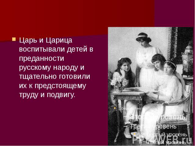 Царь и Царица воспитывали детей в преданности русскому народу и тщательно готовили их к предстоящему труду и подвигу.