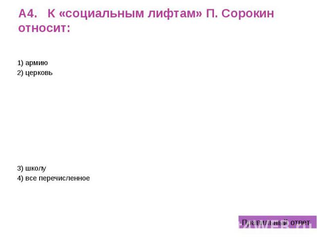 А4. К «социальным лифтам» П. Сорокин относит: 1) армию 2) церковь 3) школу 4) все перечисленное