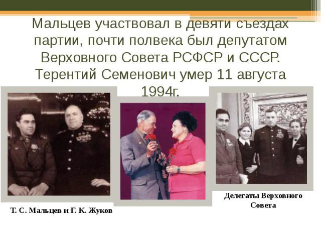 Мальцев участвовал в девяти съездах партии, почти полвека был депутатом Верховного Совета РСФСР и СССР. Терентий Семенович умер 11 августа 1994г.