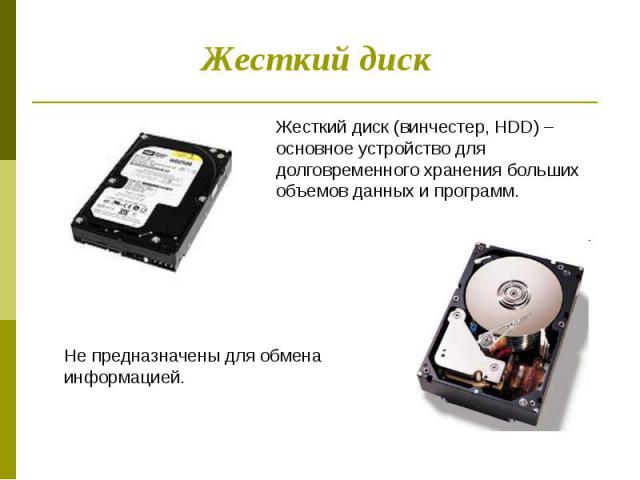 Жесткий диск Жесткий диск (винчестер, HDD) – основное устройство для долговременного хранения больших объемов данных и программ.