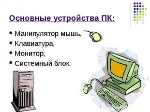 Основные устройства ПК: Манипулятор мышь, Клавиатура, Монитор, Системный блок.