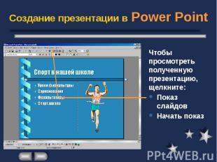 Создание презентации в Power Point Чтобы просмотреть полученную презентацию, щел