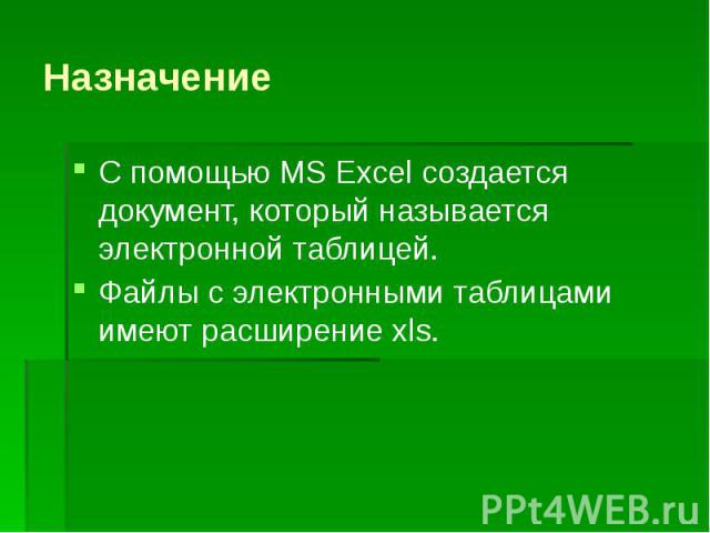 Назначение С помощью MS Excel создается документ, который называется электронной таблицей. Файлы с электронными таблицами имеют расширение xls.