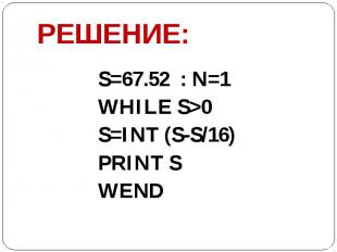 РЕШЕНИЕ: S=67.52 : N=1 WHILE S&gt;0 S=INT (S-S/16) PRINT S WEND
